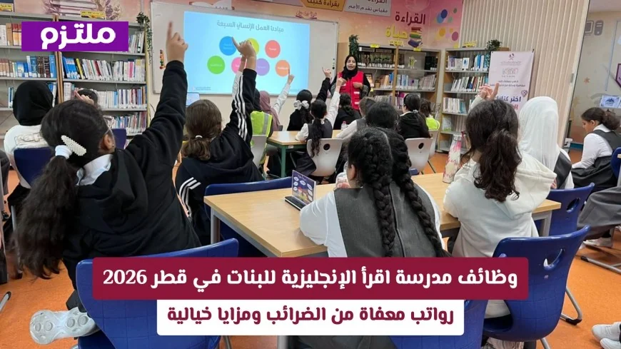فرصة عمل مميزة: مدرسة اقرأ الإنجليزية للبنات في قطر تبحث عن موظفين بامتيازات عالمية وبدون ضرائب تقديمك الآن