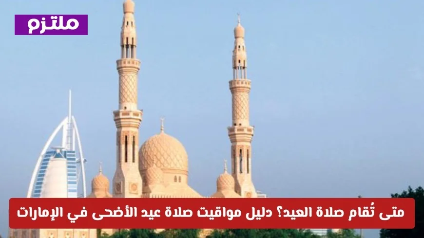 دليلك الشامل لمواقيت صلاة عيد الأضحى في الإمارات: متى تُقام صلاة العيد؟