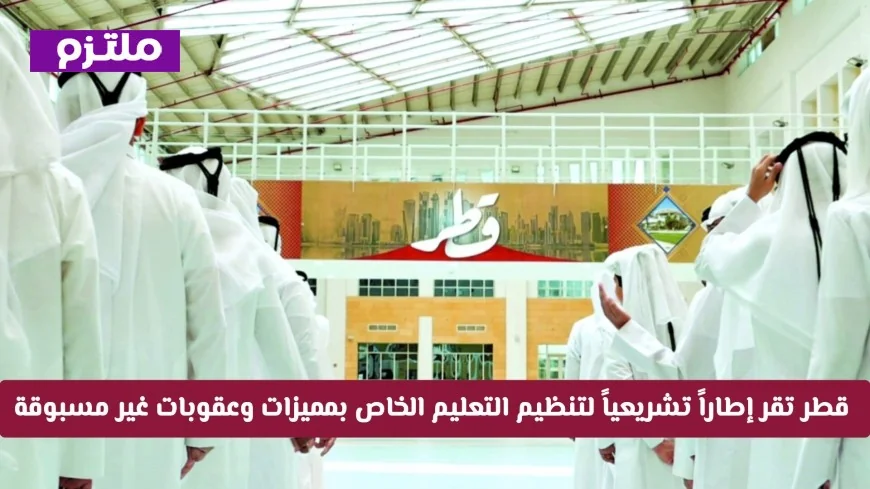 قطر تعتمد إطاراً تشريعياً جديداً لتنظيم التعليم الخاص بمزايا وعقوبات غير مسبوقة رسمياً