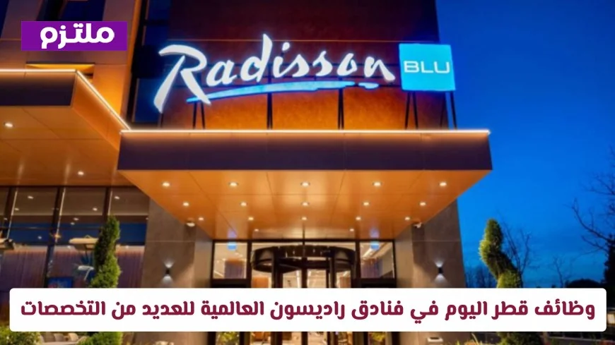 وظائف مميزة في فنادق راديسون قطر: انضم للنخبة الآن في العديد من التخصصات