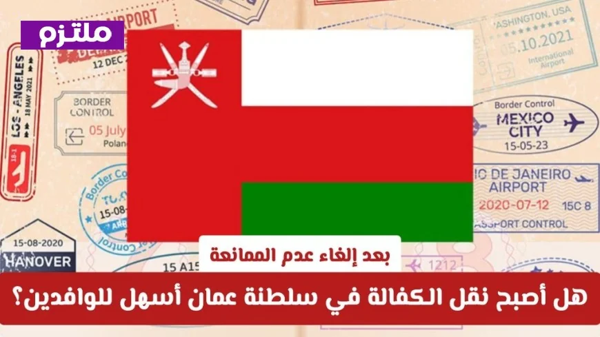 كيف تؤثر إلغاء عدم الممانعة على سهولة نقل الكفالة للوافدين في سلطنة عمان؟