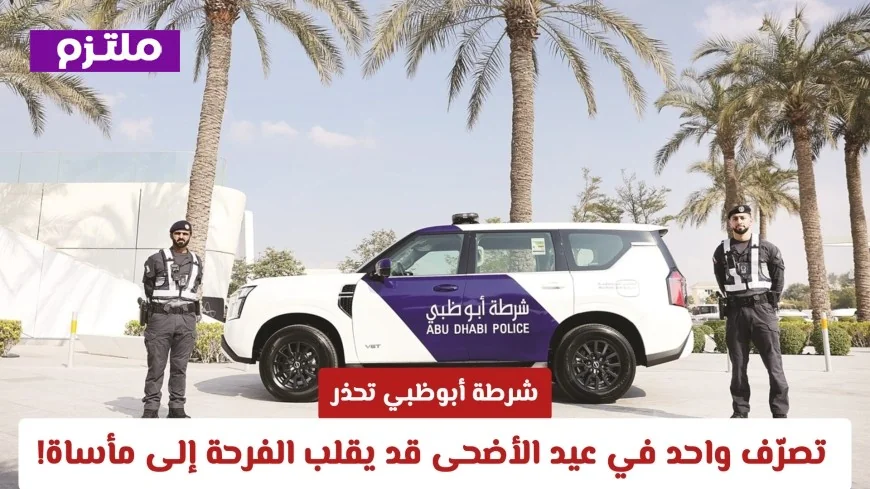 شرطة أبوظبي تحذر من تصرف قد يحول بهجة عيد الأضحى إلى كارثة