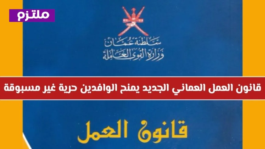 قانون العمل العماني الجديد يمنح الوافدين حرية غير مسبوقة التفاصيل الهامة هنا