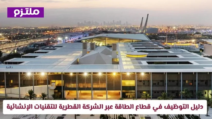 بوابتك إلى وظائف قطاع الطاقة: دليل شامل للتوظيف في الشركة القطرية للتقنيات الإنشائية 2026