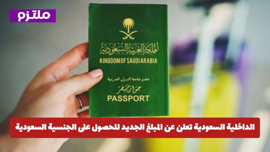 تكلفة الجنسية السعودية والإقامة الدائمة 2026 تتراوح بين 100 ألف و800 ألف.. اكتشف التفاصيل