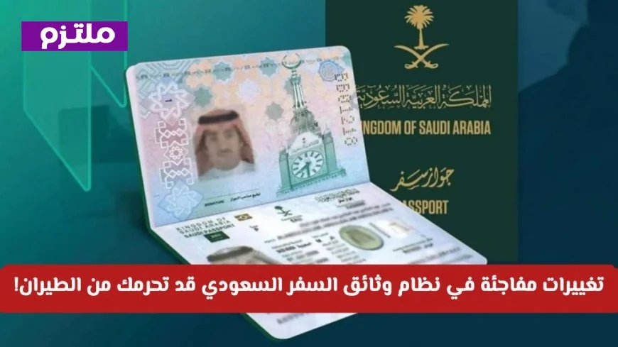 تغييرات نظام وثائق السفر السعودي الجديد: اكتشف التفاصيل قبل حزم حقائبك لتجنب منعك من الطيران!
