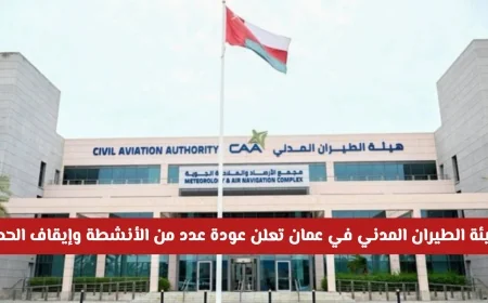 هيئة الطيران المدني في عمان تعلن عن عودة الأنشطة للجذب السياحي وهواة التصوير وإيقاف الحظر
