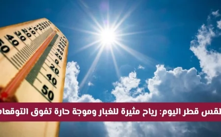 رياح محملة بالغبار وموجة حارة تتجاوز التوقعات في طقس قطر اليوم اكتشف التفاصيل الكاملة