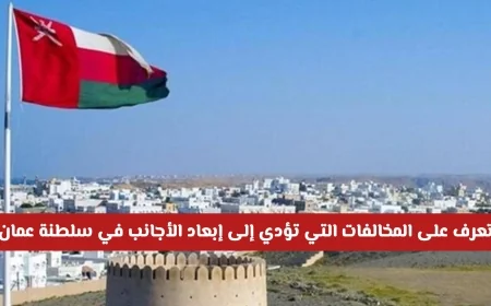 رسمياً تعرف على 5 مخالفات كبرى تُبعد الأجانب فوراً في سلطنة عمان وكيفية تجنبها