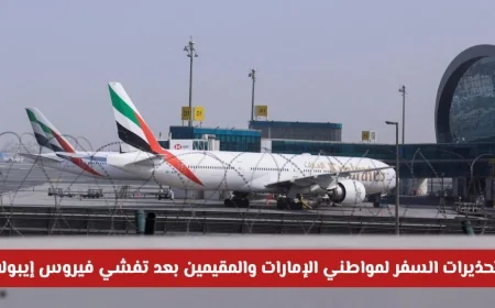 تحذيرات سفر هامة لمواطني الإمارات والمقيمين بعد انتشار فيروس إيبولا