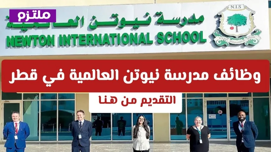 فرص عمل تعليمية مميزة في قطر بمدرسة نيوتن الدولية براتب 12000 ريال تعرف على الشروط وطريقة التقديم
