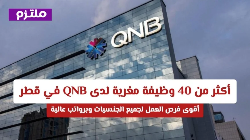 أكثر من 30 فرصة توظيف مغرية في بنك قطر الوطني QNB لكل الجنسيات برواتب مميزة
