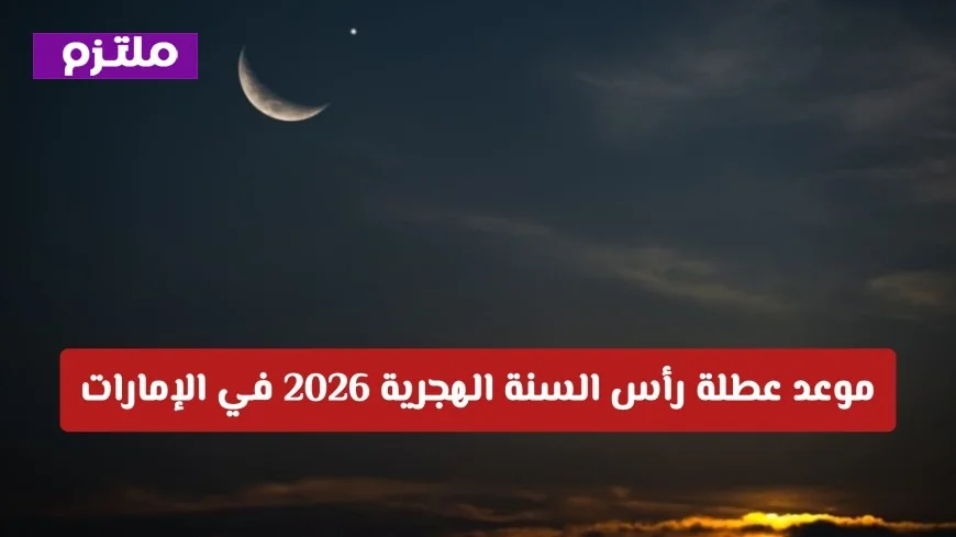 موعد عطلة رأس السنة الهجرية 2026 في الإمارات للقطاعين الحكومي والخاص: إعلان رسمي