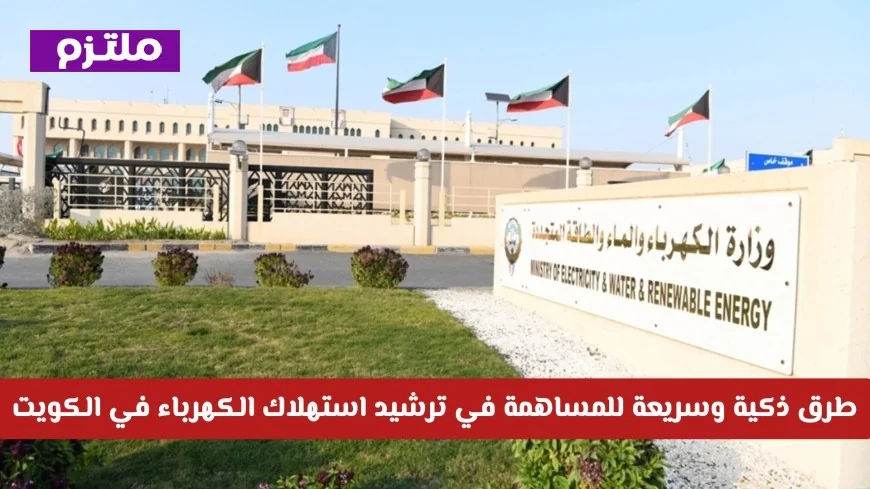 وزارة الكهرباء تقدم حلولاً مبتكرة وسريعة لخفض استهلاك الكهرباء في الكويت