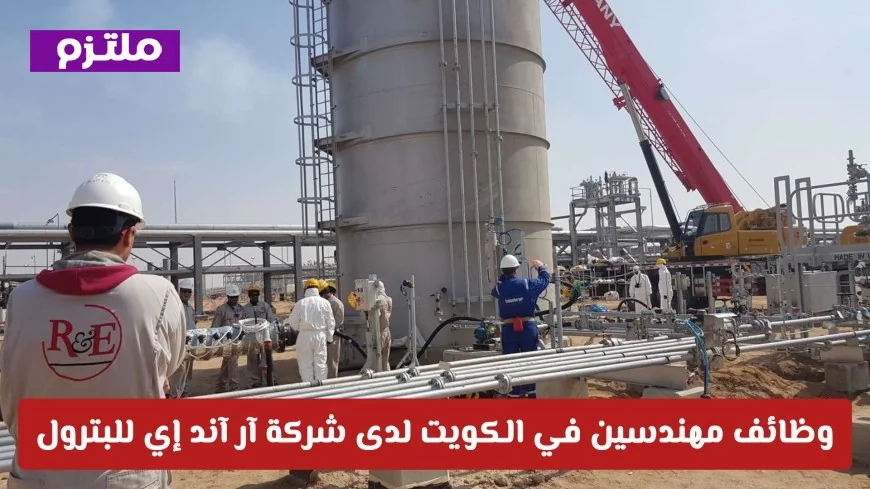 فرص عمل ذهبية للمهندسين في قطاع الطاقة بالكويت مع شركة آر آند إي للبترول