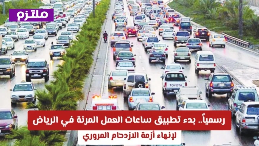 أخيرا الحل لأزمة المرور في الرياض تطبيق ساعات العمل المرنة رسمياً