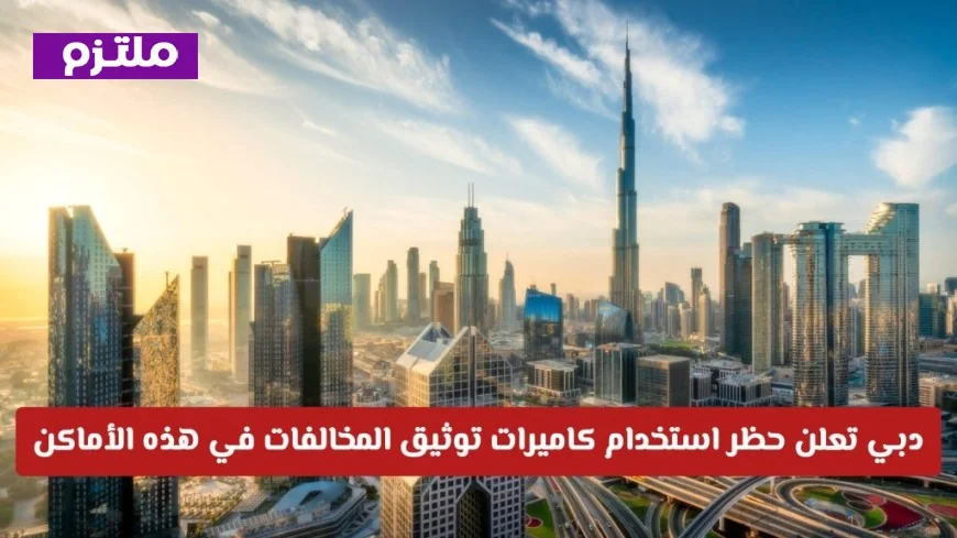دبي تفرض حظراً على استخدام كاميرات توثيق المخالفات في مواقع محددة