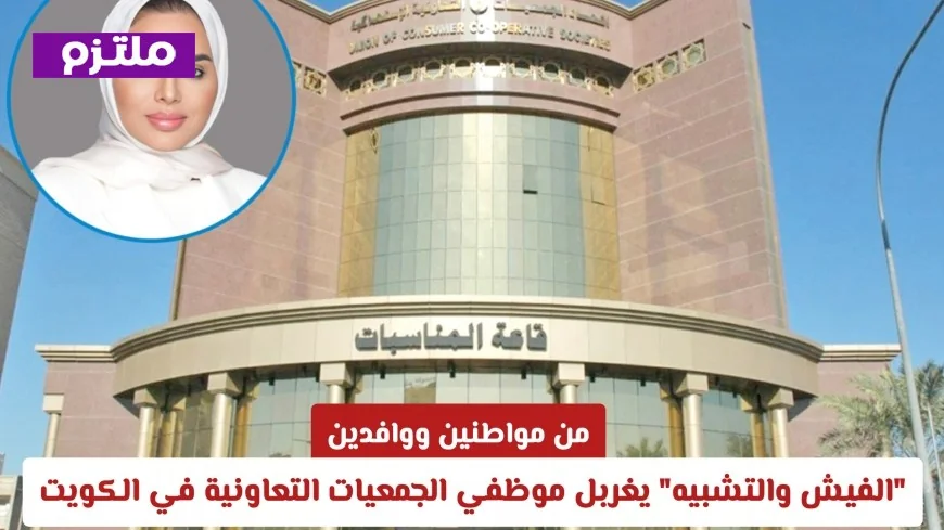 مواطنون ووافدون: الفيش والتشبيه يبدأ في غربلة موظفي الجمعيات التعاونية بالكويت