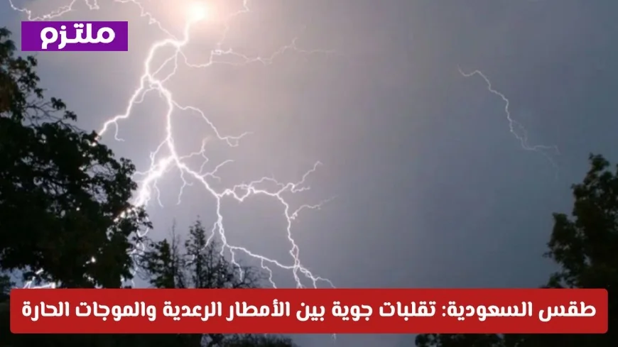 تقلبات جوية في السعودية اليوم بين أمطار رعدية وموجات حارة