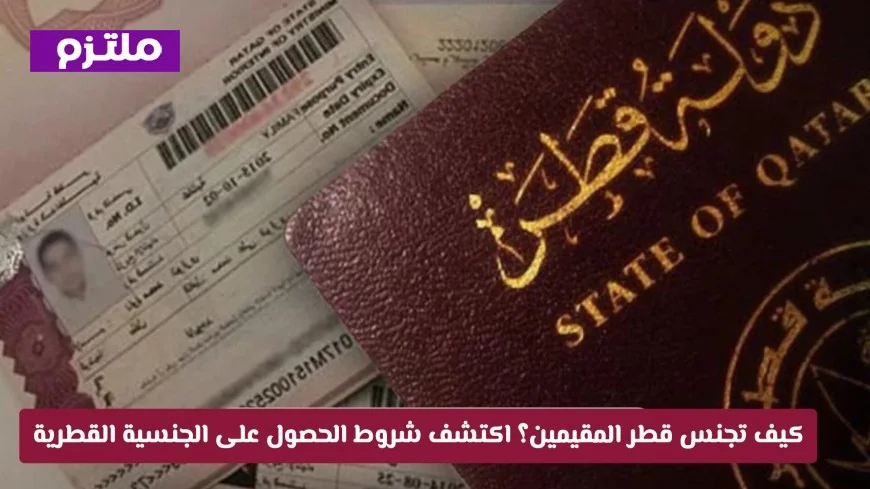 تفاصيل شروط الحصول على الجنسية القطرية للأجانب والعرب والمراحل المطلوبة والأوراق اللازمة