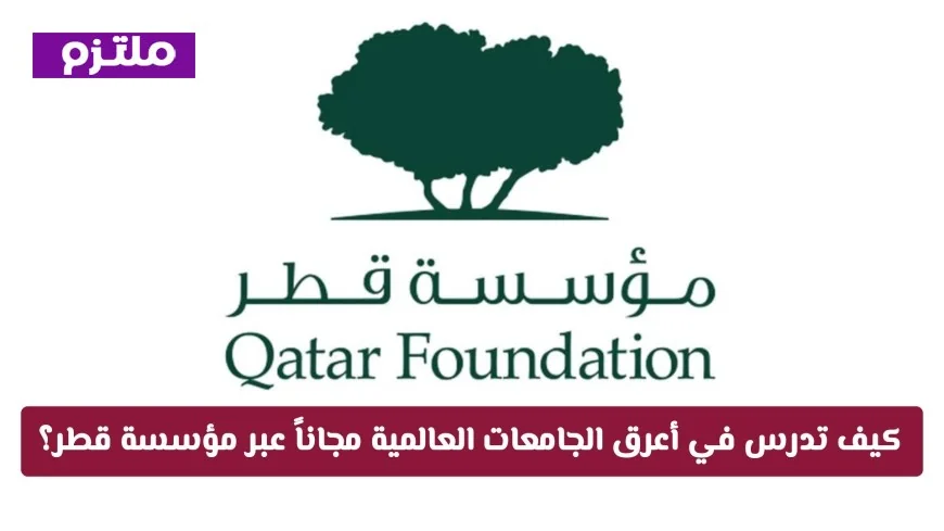 كيف يمكنك الدراسة مجاناً في أعرق الجامعات العالمية من خلال مؤسسة قطر