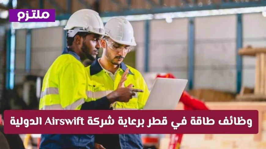 وظائف طاقة بمرتبات ضخمة في قطر مع شركة Airswift الدولية اكتشف التفاصيل وكيفية التقديم الآن