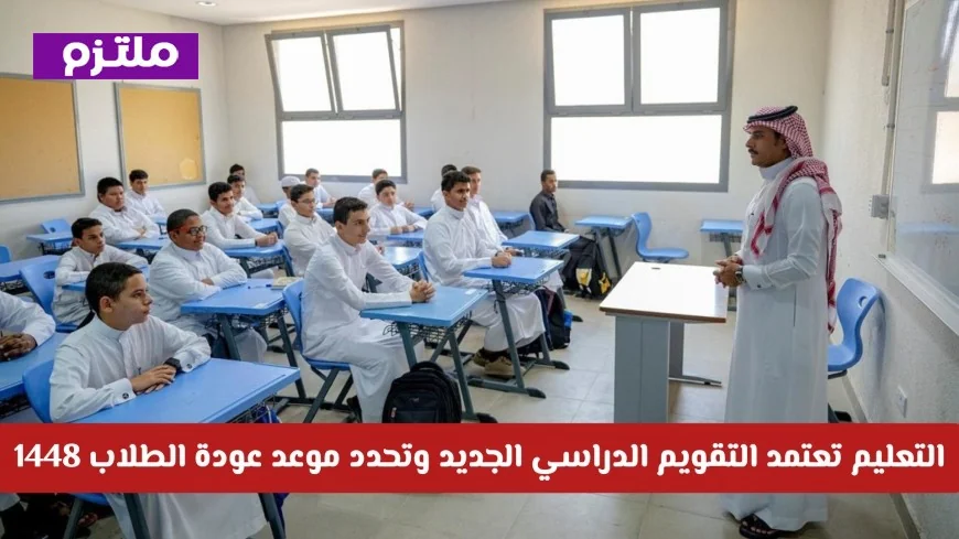 وزارة التعليم السعودية تعلن اعتماد التقويم الدراسي الجديد وموعد عودة الطلاب 1448 رسميا