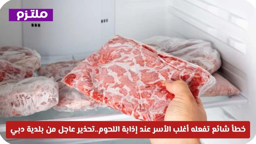 احذروا الخطأ الشائع في إذابة اللحوم: بلدية دبي تصدر تحذيراً عاجلاً للأسر