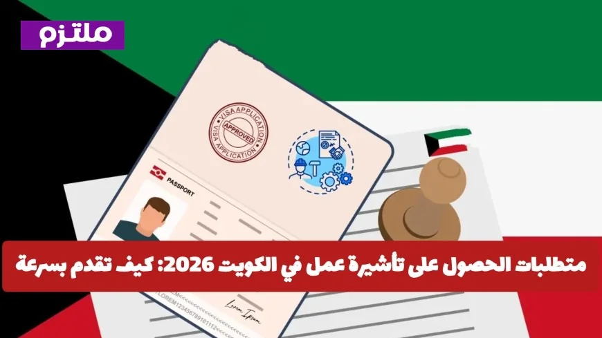 كيفية الحصول على تأشيرة عمل في الكويت للمصريين عام 2026 بدون عقبات دليل شامل
