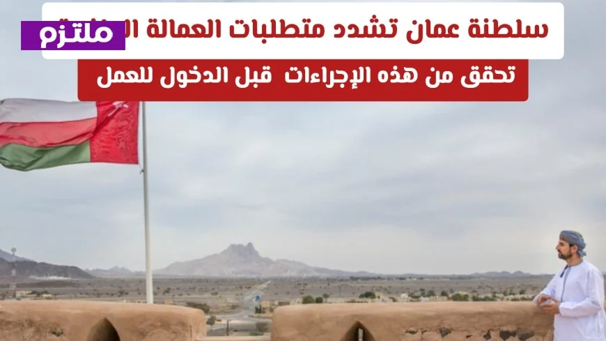 تعرف على أحدث شروط اعتماد الشهادات للعمالة الوافدة في عمان
