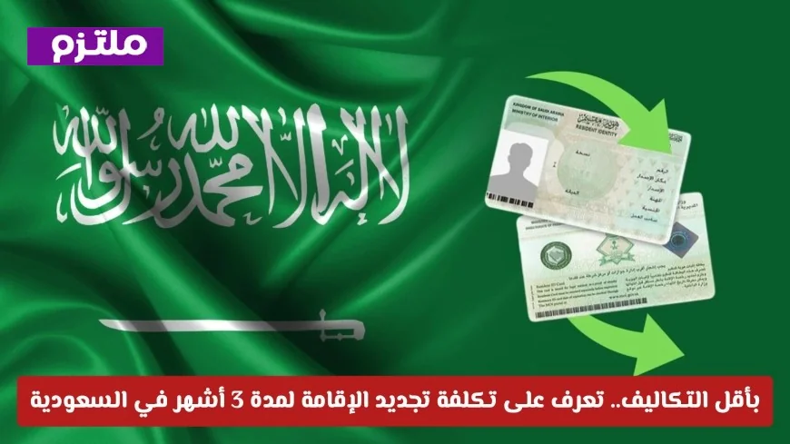 تعرف على تكلفة تجديد الإقامة لمدة 3 أشهر في السعودية بأسعار مناسبة