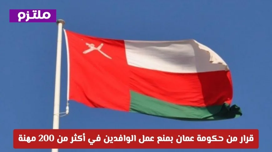 حكومة عمان تصدر قرارًا بمنع الوافدين من العمل في أكثر من 200 مهنة اكتشف التفاصيل