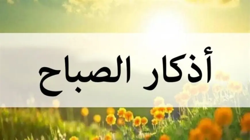 أذكار الصباح تمنحك السكينة والطمأنينة وتحميك من الشيطان سبحان الله وبحمده