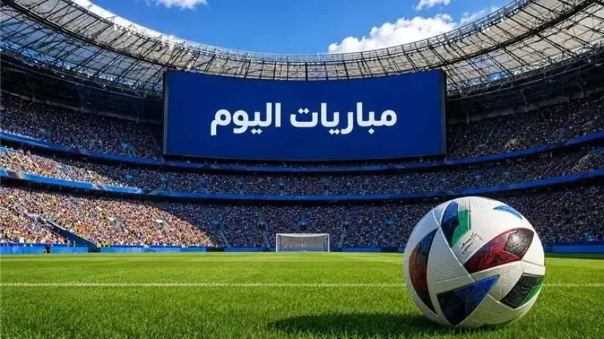 جدول مباريات اليوم الثلاثاء 27 أكتوبر 2026 وأبرز القنوات الناقلة